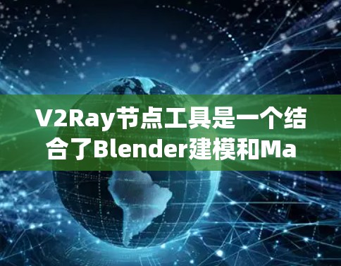 V2Ray节点工具是一个结合了Blender建模和Maya动画能力的工具，允许用户在Blender中创建节点图并导入Maya的节点。以下是使用V2Ray节点工具的详细步骤