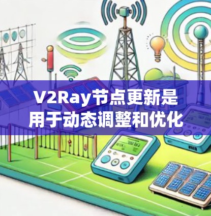 V2Ray节点更新是用于动态调整和优化AI模型的节点，具体方法取决于使用的技术栈和框架。以下是一些常用的方法