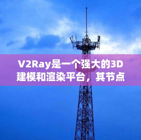 V2Ray是一个强大的3D建模和渲染平台，其节点包包含多种基本和高级的节点，用于创建和调整3D模型的外观和光线效果。以下是常见的V2Ray节点包，按类别列出