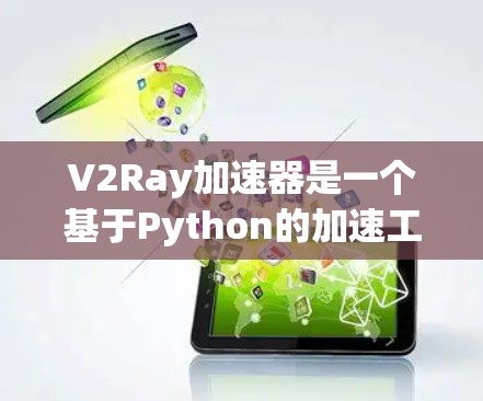 V2Ray加速器是一个基于Python的加速工具，专为AI领域开发，旨在提升计算效率和性能。以下是对V2Ray的详细分析