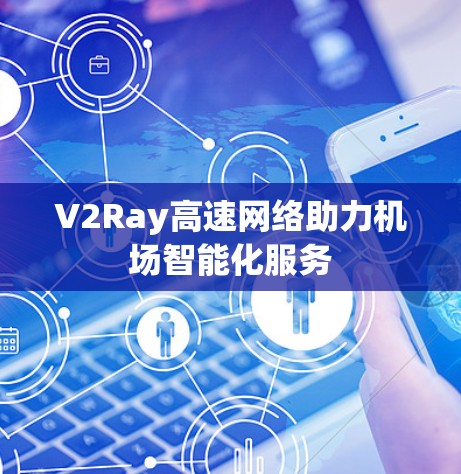 V2Ray高速网络助力机场智能化服务