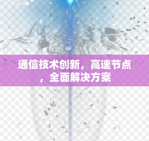 通信技术创新，高速节点，全面解决方案