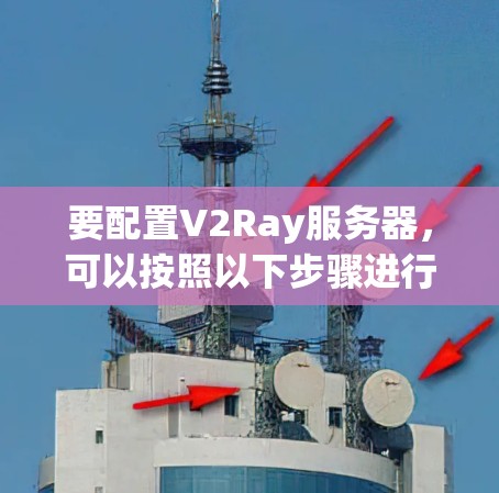 要配置V2Ray服务器，可以按照以下步骤进行