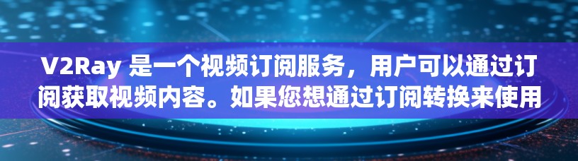 V2Ray 是一个视频订阅服务，用户可以通过订阅获取视频内容。如果您想通过订阅转换来使用 V2Ray，以下是一些步骤和操作指南