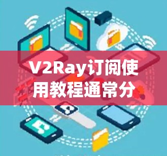 V2Ray订阅使用教程通常分为以下几个部分，涵盖了订阅的基本流程、功能使用、异常处理以及优化建议。以下是一些常见的步骤和内容