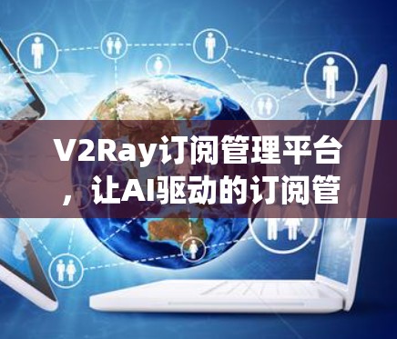 V2Ray订阅管理平台，让AI驱动的订阅管理更智能