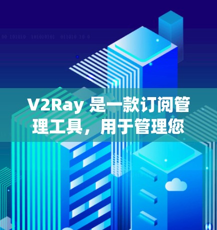V2Ray 是一款订阅管理工具，用于管理您订阅内容、导出订阅和电子书，以及修改订阅设置等操作。以下是一些用于管理 V2Ray 订阅的方法