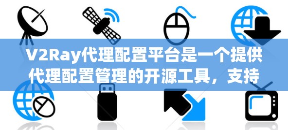 V2Ray代理配置平台是一个提供代理配置管理的开源工具，支持多种代理类型，如云代理、服务器代理、虚拟代理等。以下是平台的主要功能和结构