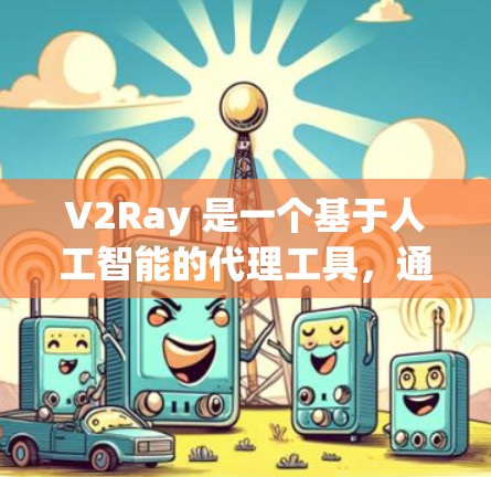 V2Ray 是一个基于人工智能的代理工具，通常用于聊天、翻译、数据分析等场景。以下是关于如何安装、使用和配置 V2Ray 的指南