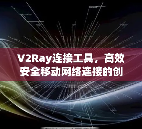 V2Ray连接工具，高效安全移动网络连接的创新解决方案