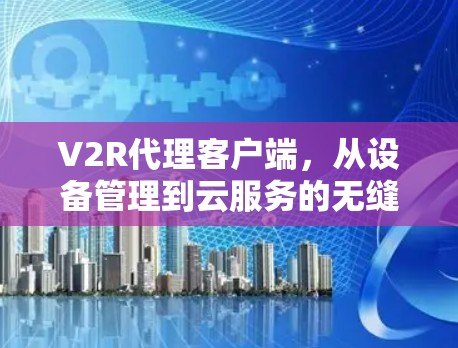 V2R代理客户端，从设备管理到云服务的无缝连接