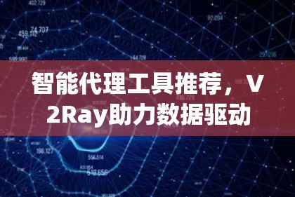 智能代理工具推荐，V2Ray助力数据驱动决策