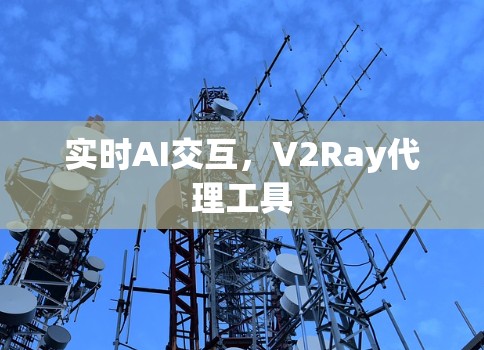 实时AI交互，V2Ray代理工具