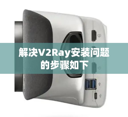 解决V2Ray安装问题的步骤如下