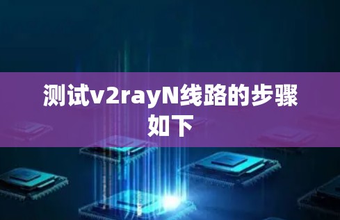 测试v2rayN线路的步骤如下