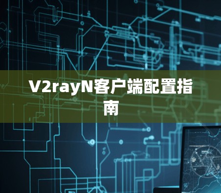 V2rayN客户端配置指南