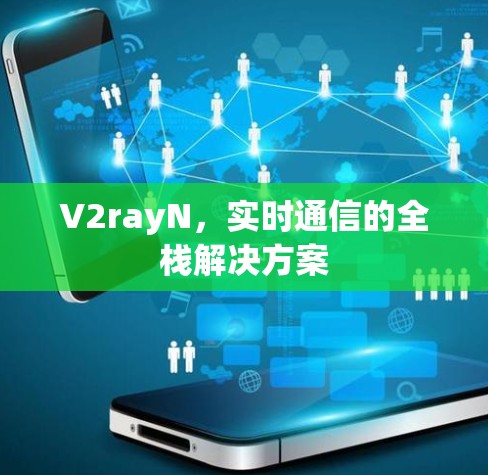 V2rayN，实时通信的全栈解决方案