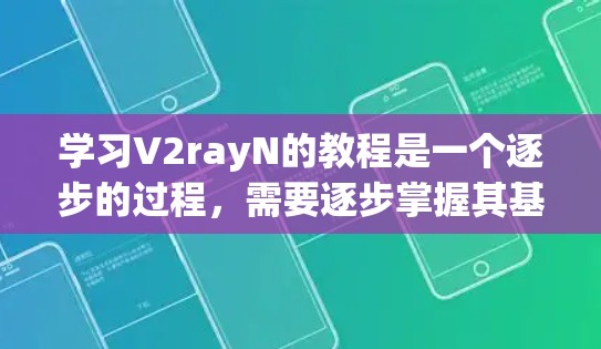 学习V2rayN的教程是一个逐步的过程，需要逐步掌握其基本结构、节点功能以及游戏开发的核心技能。以下是一个简要的步骤指南，帮助你高效地学习和掌握V2rayN