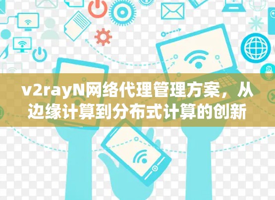 v2rayN网络代理管理方案，从边缘计算到分布式计算的创新解决方案