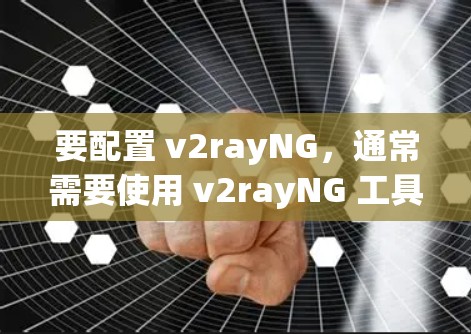 要配置 v2rayNG，通常需要使用 v2rayNG 工具的配置方法。以下是一些常见的配置方法，适用于大多数 v2rayNG 版本