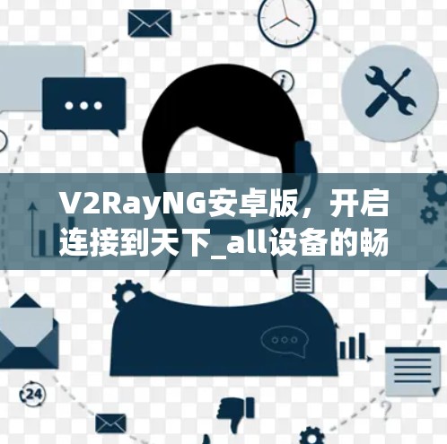 V2RayNG安卓版，开启连接到天下_all设备的畅快之旅