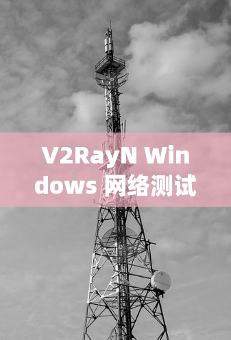V2RayN Windows 网络测试工具