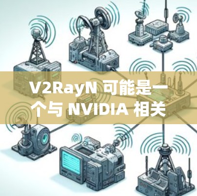 V2RayN 可能是一个与 NVIDIA 相关的软件或工具，具体功能可能与图形渲染、NVIDIA 加速器或者特定的应用场景有关。如果你指的是 V2RayN，可能是以下几种情况之一