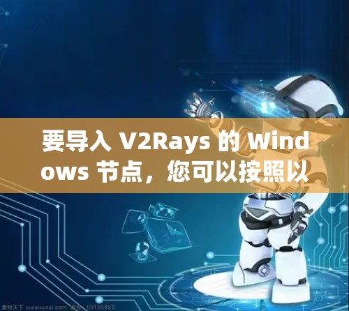 要导入 V2Rays 的 Windows 节点，您可以按照以下步骤进行