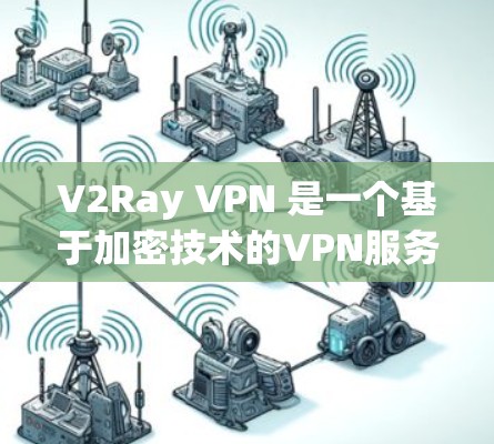 V2Ray VPN 是一个基于加密技术的VPN服务，但具体情况取决于其是否被合法授权或提供。如果你正在寻找VPN软件，建议