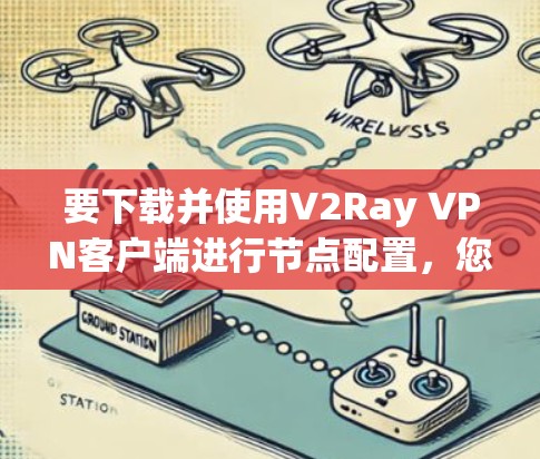 要下载并使用V2Ray VPN客户端进行节点配置，您可以按照以下步骤操作
