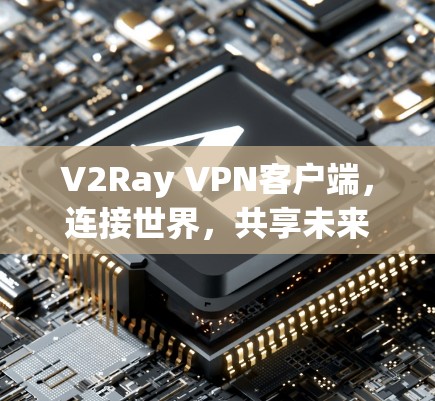 V2Ray VPN客户端，连接世界，共享未来