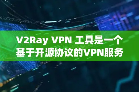 V2Ray VPN 工具是一个基于开源协议的VPN服务平台，允许用户为自己的VPN设置多种协议，包括IPsec、SAP、VPN等。以下是对 V2Ray VPN 工具的详细说明