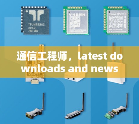 通信工程师，latest downloads and news