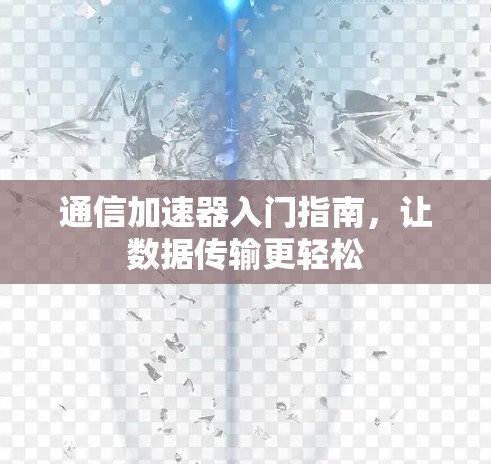 通信加速器入门指南，让数据传输更轻松