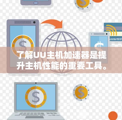 了解UU主机加速器是提升主机性能的重要工具。以下是详细的步骤和建议，帮助您更好地使用UU主机加速器