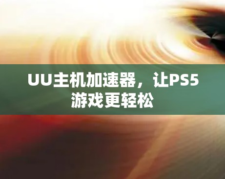 UU主机加速器，让PS5游戏更轻松