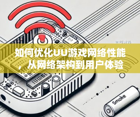 如何优化UU游戏网络性能，从网络架构到用户体验提升