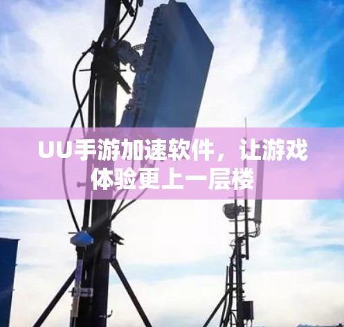 UU手游加速软件，让游戏体验更上一层楼