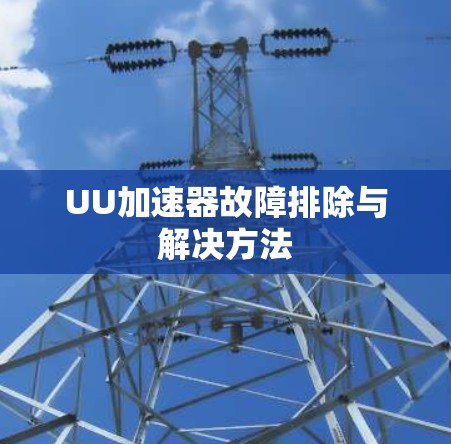 UU加速器故障排除与解决方法