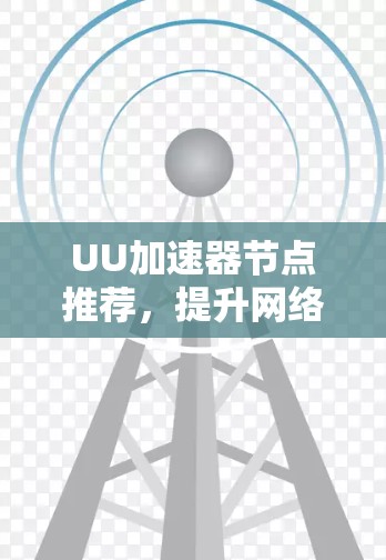 UU加速器节点推荐，提升网络连接速度的高效选择