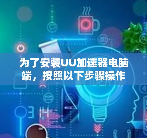为了安装UU加速器电脑端，按照以下步骤操作