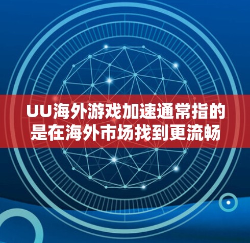 UU海外游戏加速通常指的是在海外市场找到更流畅、更适合使用的游戏加速工具或方法。以下是一些可能的解释和建议