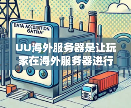 UU海外服务器是让玩家在海外服务器进行游戏的平台，旨在方便跨服务器的跨平台游戏连接。以下是一步步的指南和信息，帮助你更好地理解并使用UU海外服务器