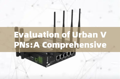 Evaluation of Urban VPNs:A Comprehensive Overview