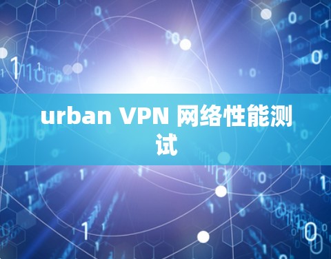 urban VPN 网络性能测试
