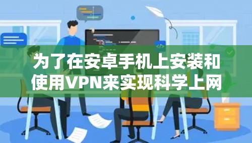 为了在安卓手机上安装和使用VPN来实现科学上网，您可以按照以下步骤进行