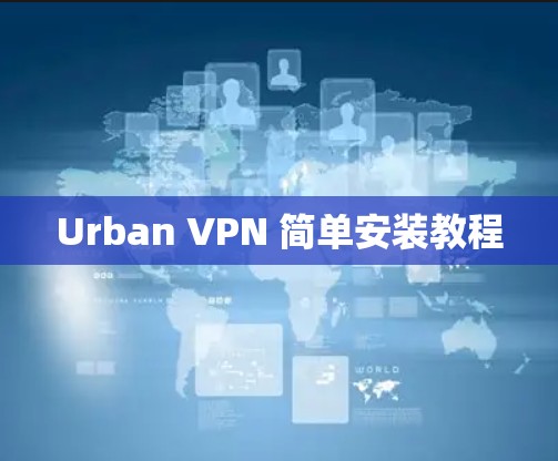 Urban VPN 简单安装教程