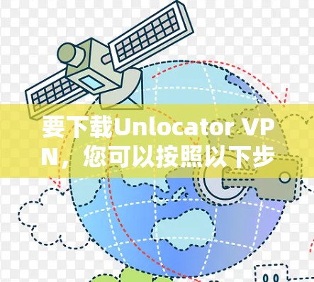 要下载Unlocator VPN，您可以按照以下步骤进行