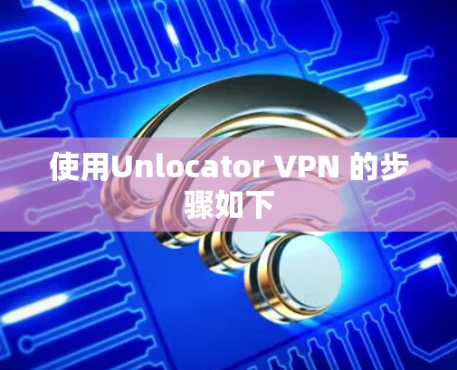 使用Unlocator VPN 的步骤如下
