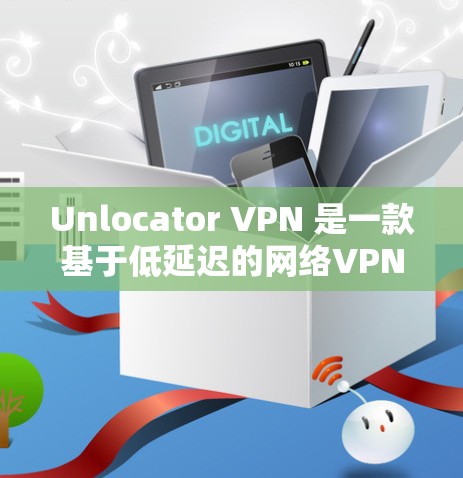 Unlocator VPN 是一款基于低延迟的网络VPN服务，旨在提供速度快、访问效率高的网络连接。以下是关于 Unlocator VPN 评测和详细分析